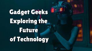 Gadget Geeks – Exploring the Future of Technology