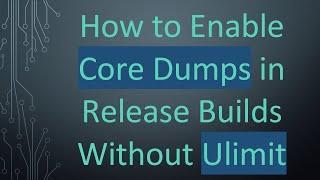 How to Enable Core Dumps in Release Builds Without Ulimit