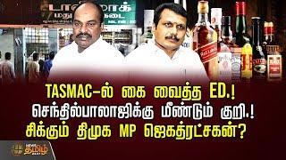 TASMAC-ல் கை வைத்த ED.! செந்தில்பாலாஜிக்கு மீண்டும் குறி.!சிக்கும் திமுக MP ஜெகத்ரட்சகன்? | RAID