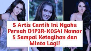 5 Artis Cantik Ini Ngaku Pernah D1P3R-K054! Nomor 5 Sampai Ketagihan dan Minta Lagi!