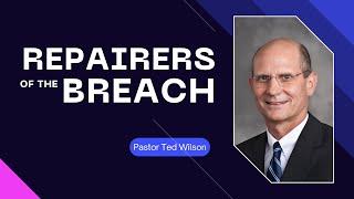 Repairers of the Breach | Pastor Ted Wilson