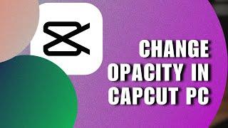  SIMPLE: How To Change Opacity In CapCut PC - Full Guide | Troubleshooting