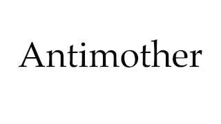 How to Pronounce Antimother