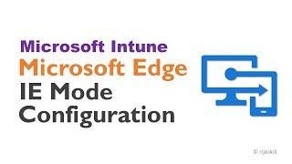 Configure Microsoft Edge IE Mode with Microsoft Intune: A Step-by-Step Guide