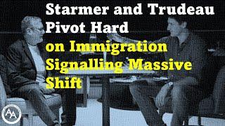 Starmer and Trudeau Pivot Hard on Immigration Signalling Massive Shift