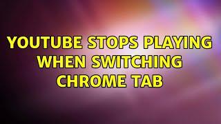 YouTube stops playing when switching chrome tab (4 Solutions!!)