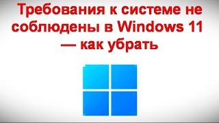 Требования к системе не соблюдены в Windows 11 — как убрать