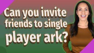 Can you invite friends to single player ark?