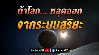 ถ้าโลก... หลุดออกจากระบบสุริยะ | Planet9TV