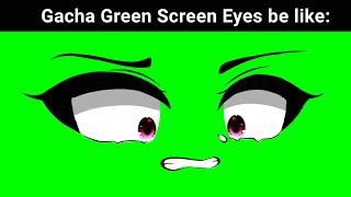 Gacha Green screen Eyes be Like: 
