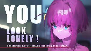 you look LONELY! | bocchi the rock! × blade runner 2049 × STAN