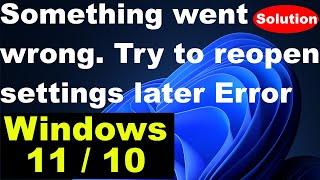 Something went wrong try to reopen settings later error in Windows 11 and 10
