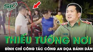 Thiếu Tướng Đinh Văn Nơi Đình Chỉ Công Tác Trung Tá - Trưởng Công An Say Xỉn, Dọa Đánh Dân | SKĐS