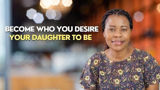 Become Who You Desire Your Daughter To Be
