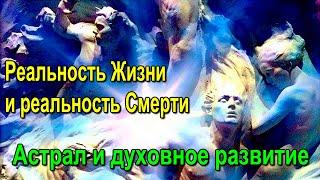 Реальность Жизни и реальность Смерти.  Астрал и духовное развитие