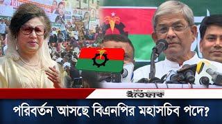 কি পরবির্তন আসছে বিএনপির মহাসচিব পদে? | BNP | Mirza Fakhrul | Secretary General | Change | Ittefaq