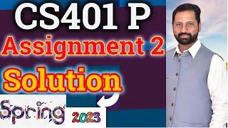 CS401P Assignment No 2 Spring 2023 Complete Solution By Abid Farooq Bhutta