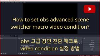 How to set obs advanced scene switcher macro video condition?, obs 고급 장면 전환 매크로 video condition 설정