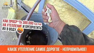 Какое утепление самое дорогое - неправильное! Открытая ячейка впитывает влагу!