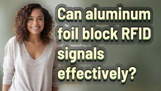 Can aluminum foil block RFID signals effectively?