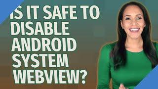 Is it safe to disable Android system WebView?