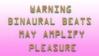 WARNING: BINAURAL BEATS MAY INDUCE PLEASURE, ORGASM