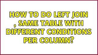 How to do left join , same table with different conditions per column? (2 Solutions!!)