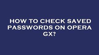 How to check saved passwords on opera gx?