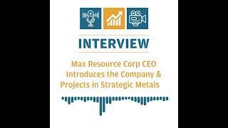 Max Resource Corp CEO Introduces the Company & Projects in Strategic Metals