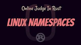 #3 - Creating an Online Judge in Rust - Linux Namespaces & Creating A Root Filesystem