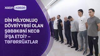 DİN milyonluq dövriyyəsi olan şəbəkəni necə ifşa etdi? – TƏFƏRRÜATLAR