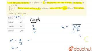 The escape velocity on a planet is v. If the radius of the planet contracts to (1/4)^(th) the pr...