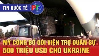 Tin quốc tế 10/1/2025: MỸ CÔNG BỐ GÓI VIỆN TRỢ QUÂN SỰ 500 TRIỆU USD CHO UKRAINE