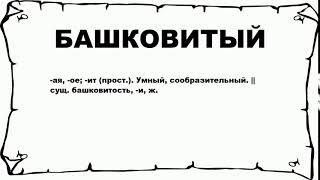 БАШКОВИТЫЙ - что это такое? значение и описание