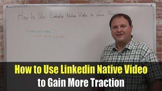 How to Use Linkedin Native Video to Gain More Traction