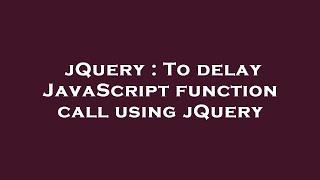 jQuery : To delay JavaScript function call using jQuery