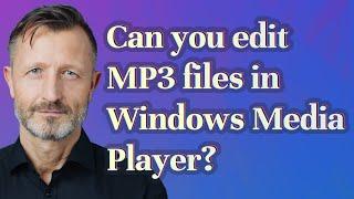 Can you edit MP3 files in Windows Media Player?