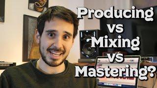 What is Producing vs Mixing vs Mastering? (in Layman's Terms)