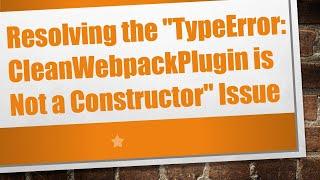 Resolving the "TypeError: CleanWebpackPlugin is Not a Constructor" Issue