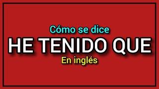 ¿Cómo se dice HE TENIDO QUE en inglés? ️