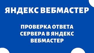 Проверка ответа сервера Яндекс Вебмастер