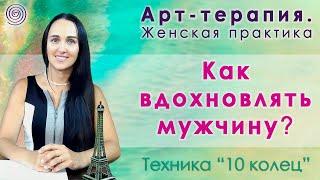 Как вдохновлять мужчину? Женские секреты. Техника "10 колец". Арт-терапия. Женская практика. Арт.Art