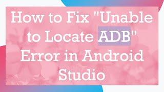 How to Fix "Unable to Locate ADB" Error in Android Studio