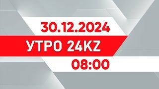 Утро 24KZ | Выпуск 08:00 от 30.12.2024