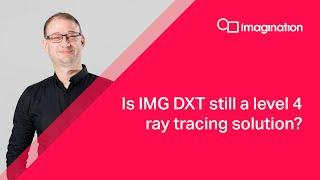 IMG DXT GPU: Is DXT still a Level 4 ray tracing solution?