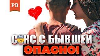 СЕКС С БЫВШЕЙ - ЗАЧЕМ, КОГДА И ПОЧЕМУ ЭТО ОПАСНО ДЛЯ МУЖЧИНЫ | ВОЗВРАТ БЫВШЕЙ