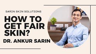 HOW TO GET FAIR SKIN | DR. ANKUR SARIN | SARIN SKIN SOLUTIONS |