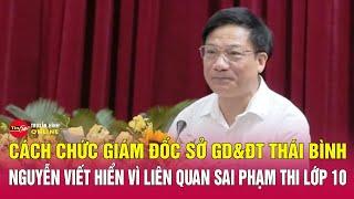 Vụ sai phạm điểm thi: Cách chức Giám đốc Sở GDĐT Thái Bình | Tin mới nhất tối 27/9