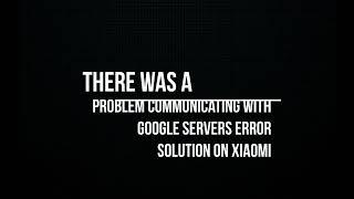 There was a Problem Communicating with Google Servers Error Solution on Xiaomi