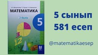 581 есеп. Математика 5 сынып. 2-бөлім. Әбілқасымова, Мектеп баспасы